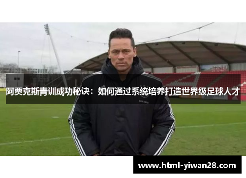 阿贾克斯青训成功秘诀：如何通过系统培养打造世界级足球人才