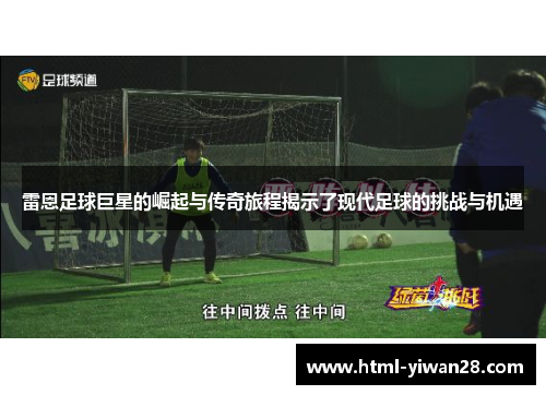 雷恩足球巨星的崛起与传奇旅程揭示了现代足球的挑战与机遇