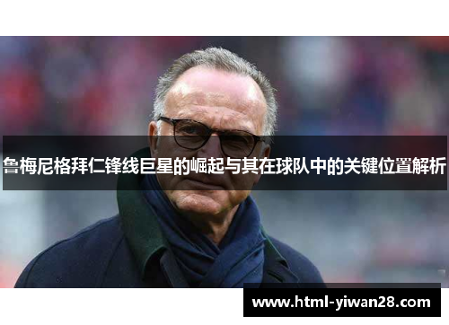 鲁梅尼格拜仁锋线巨星的崛起与其在球队中的关键位置解析